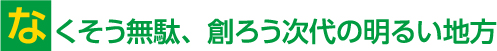 なくそう無駄、創ろう次代の明るい地方