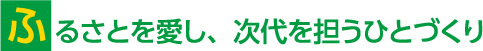 ふるさとを愛し、次代を担うひとづくり